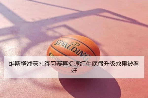 维斯塔潘蒙扎练习赛再提速红牛底盘升级效果被看好