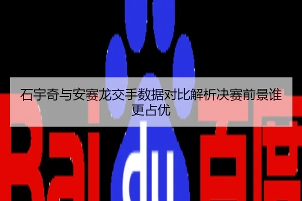 石宇奇与安赛龙交手数据对比解析决赛前景谁更占优