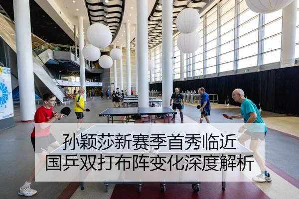 孙颖莎新赛季首秀临近 国乒双打布阵变化深度解析