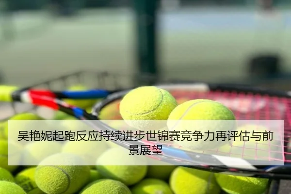 吴艳妮起跑反应持续进步世锦赛竞争力再评估与前景展望